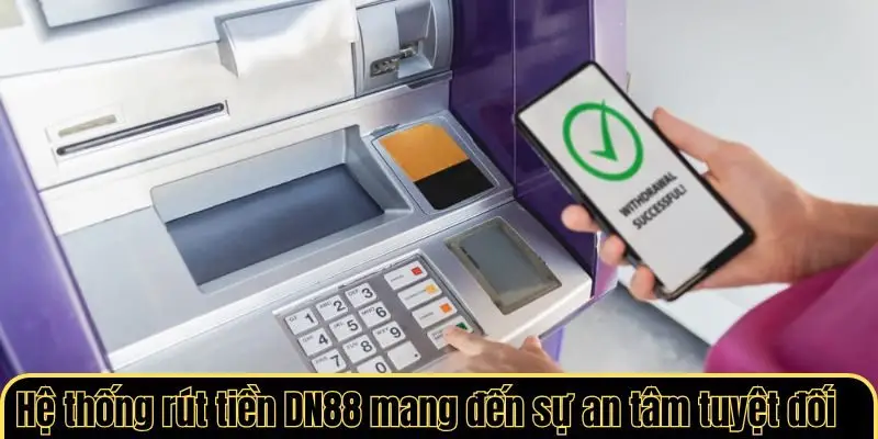 Hệ thống rút tiền DN88 mang đến sự an tâm tuyệt đối