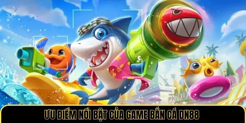 Ưu điểm nổi bật của game bắn cá DN88